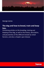The dog and how to breed, train and keep him.