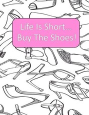 Life Is Short Buy The Shoes!