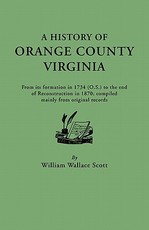History of Orange County, Virginia, from Its Formation in 1734 to the End of Reconstruction in 1870, Compiled Mainly from Original Records. with a