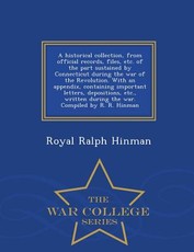 A historical collection, from official records, files, etc. of the part sustained by Connecticut during the war of the Revolution. With an appendix, containing important letters, depositions, etc., written during the war. Compiled by R. R. Hinman - War Co