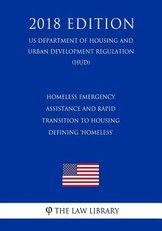 Homeless Emergency Assistance and Rapid Transition to Housing - Defining 'homeless' (Us Department of Housing and Urban Development Regulation) (Hud) (2018 Edition)