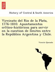 Vireinato del Rio de la Plata, 1776-1810. Apuntamentos cri&#769;tico-histo&#769;ricos para servir en la cuestion de li&#769;mites entre la Repu&#769;blica Argentina y Chile.
