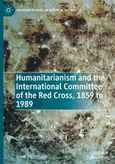 Humanitarianism and the International Committee of the Red Cross, 1859 to 1989