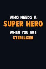 Who Need A SUPER HERO, When You Are Sterilizer