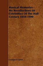 Musical Memories - My Recollections of Celebrities of the Half Century 1850-1900