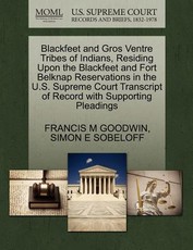 Blackfeet and Gros Ventre Tribes of Indians, Residing Upon the Blackfeet and Fort Belknap Reservations in the U.S. Supreme Court Transcript of Record with Supporting Pleadings
