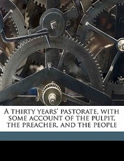 A Thirty Years' Pastorate, with Some Account of the Pulpit, the Preacher, and the People