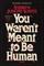 You Weren't Meant to Be Human
