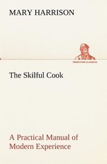 The Skilful Cook A Practical Manual of Modern Experience