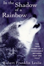 In the Shadow of a Rainbow: The True Story of a Friendship Between Man and Wolf