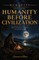 Humanity Before Civilization