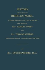 History of the Town of Berkley, Mass., Including Sketches of the Lives of the Two First Ministers, Rev. Samuel Tobey, and Rev. Thomas Andros, Whose United Ministry Continued Ninety-One Years