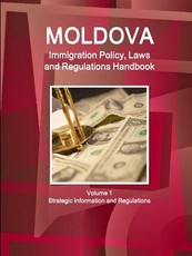 Moldova Immigration Policy, Laws and Regulations Handbook Volume 1 Strategic Information and Regulations