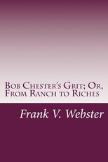 Bob Chester's Grit; Or, From Ranch to Riches