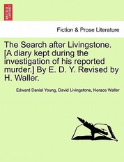 The Search After Livingstone. [A Diary Kept During the Investigation of His Reported Murder.] by E. D. Y. Revised by H. Waller.