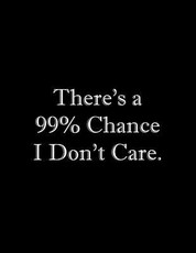There's a 99% Chance I Don't Care