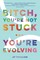 Bitch, You're Not Stuck...You're Evolving
