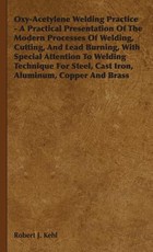 Oxy-Acetylene Welding Practice - A Practical Presentation of the Modern Processes of Welding, Cutting, and Lead Burning, with Special Attention to Wel