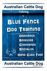 Australian Cattle Dog Training by Blue Fence Dog Training Obedience - Commands Behavior - Socialize Hand Cues Too!
