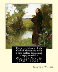 The secret history of the Oxford Movement, with a new preface containing a reply to critics.By