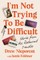 I'm Not Trying to Be Difficult