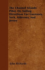 The Channel Islands Pilot, Or, Sailing Directions for Guernsey, Serk, Alderney, and Jersey