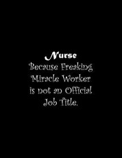 Nurse Because Freaking Miracle Worker is not an Official Job Title