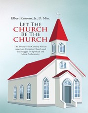 Let the Church Be the Church: The Twenty First Century African American Christian Church and the Struggle for Spiritual and Moral Authenticity