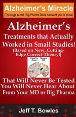 Alzheimer's Treatments That Actually Worked In Small Studies! (Based On New, Cutting-Edge, Correct Theory!) That Will Never Be Tested & You Will Never Hear About From Your MD Or Big Pharma !