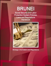 Brunei Social Security and Labor Protection System Policies, Laws and Regulations Handbook - Strategic Information and Regulations