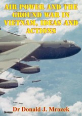 Air Power And The Ground War In Vietnam, Ideas And Actions