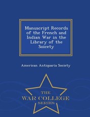 Manuscript Records of the French and Indian War in the Library of the Soicety - War College Series