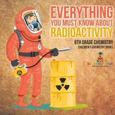 Everything You Must Know about Radioactivity 6th Grade Chemistry | Children's Chemistry Books