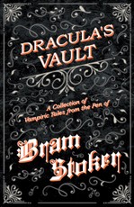 Dracula's Vault - A Collection of Vampiric Tales from the Pen of Bram Stoker