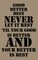 Good, better, best. Never let it rest. Til your good is better and your better is best.