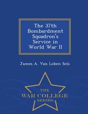 The 37th Bombardment Squadron's Service in World War II - War College Series