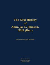 Oral History of Adm. Jay L. Johnson, USN (Ret.)