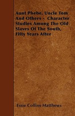 Aunt Phebe, Uncle Tom And Others - Character Studies Among The Old Slaves Of The South, Fifty Years After