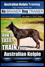 Australian Kelpie Training - Dog Training with the No BRAINER Dog TRAINER We Make it THAT Easy!