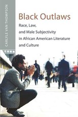 Black Outlaws; Race, Law, and Male Subjectivity in African American Literature and Culture
