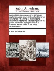 Antiquitates Americanae sive scriptores septentrionales rerum ante-columbianarum in America = Samling af de i nordens okdskrifter indeholdte efterretninger om de gamle nordboers opdagelserieser til America fra det 10 de til det 14de arrhundrede /...