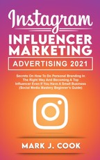 Instagram Influencer Marketing Adversiting 2021: Secrets on How to do Personal Branding in the Right Way and become a Top Influencer Even if you Have