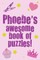 Phoebe's Awesome Book Of Puzzles!