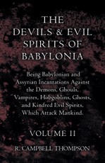 The Devils And Evil Spirits Of Babylonia - Being Babylonian And Assyrian Incantations Against The Demons, Ghouls, Vampires, Hobgoblins, Ghosts, And Kindred Evil Spirits, Which Attack Mankind - Volume II