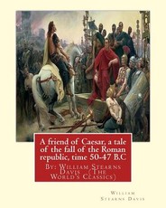 A friend of Caesar, a tale of the fall of the Roman republic, time 50-47 B.C