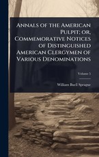 Annals of the American Pulpit; or, Commemorative Notices of Distinguished American Clergymen of Various Denominations