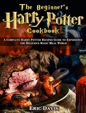 The Beginner's Harry Potter Cookbook: A Complete Harry Potter Recipes Guide to Experience the Delicious Magic Meal World