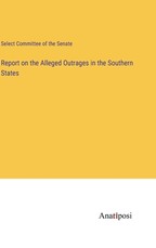 Report on the Alleged Outrages in the Southern States