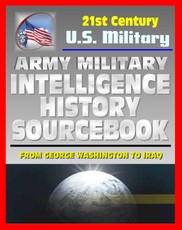 21st Century U.S. Military Documents: Army Military Intelligence History Sourcebook - Comprehensive History from George Washington to the Civil War, World War I and II, and Desert Storm