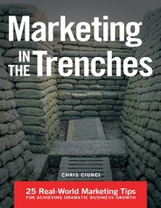 Marketing In the Trenches: 25 Real - World Marketing Tips to Achieve Dramatic Business Growth